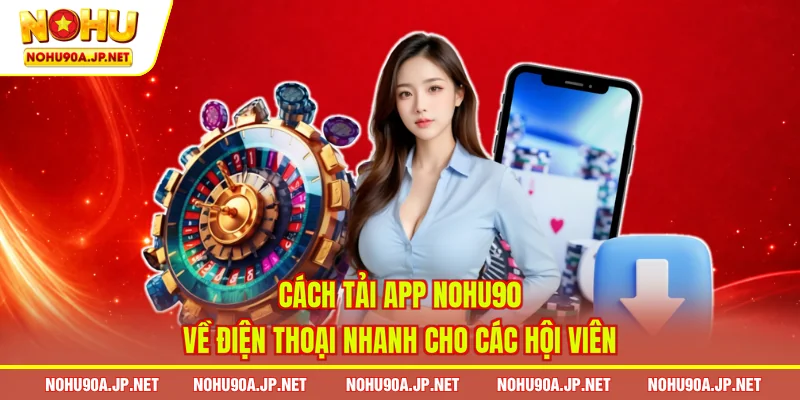 Cách tải app Nohu90 về điện thoại nhanh cho các hội viên