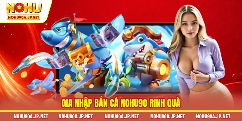Gia nhập bắn cá Nohu90 rinh quà
