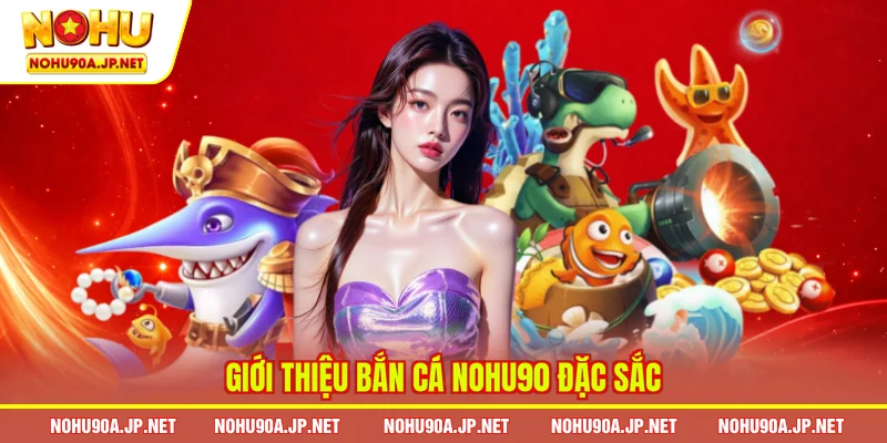 Giới thiệu bắn cá Nohu90 đặc sắc