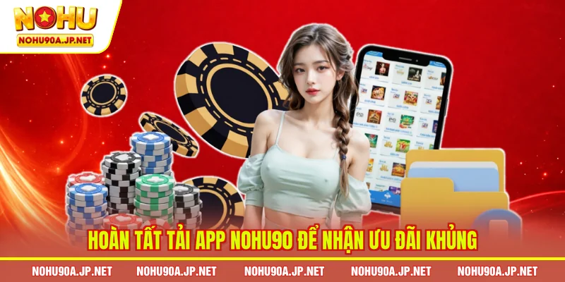 Hoàn tất tải app Nohu90 để nhận ưu đãi khủng