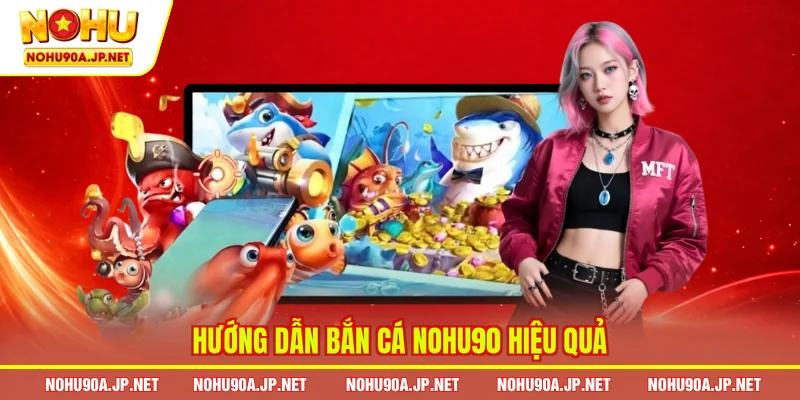 Hướng dẫn bắn cá Nohu90 hiệu quả