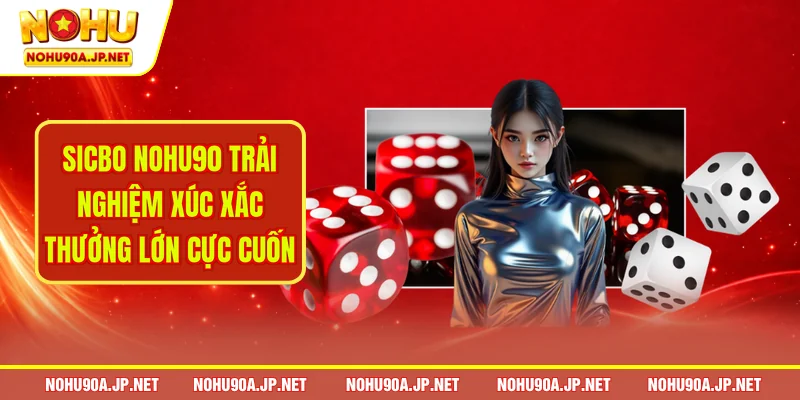 Sicbo Nohu90 Trai Nghiem Xuc Xac Thuong Lon Cuc Cu NOHU90
