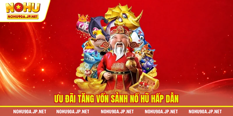 Ưu đãi tăng vốn sảnh nổ hũ hấp dẫn